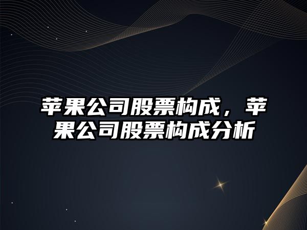 蘋(píng)果公司股票構成，蘋(píng)果公司股票構成分析