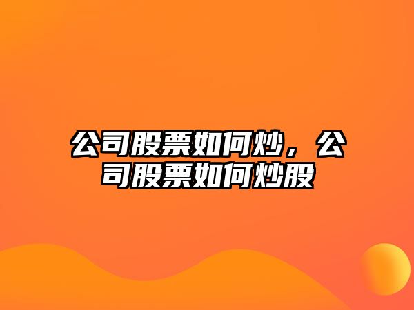 公司股票如何炒，公司股票如何炒股