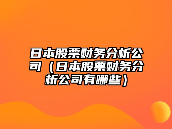 日本股票財務(wù)分析公司（日本股票財務(wù)分析公司有哪些）