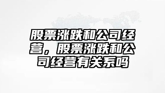 股票漲跌和公司經(jīng)營(yíng)，股票漲跌和公司經(jīng)營(yíng)有關(guān)系嗎