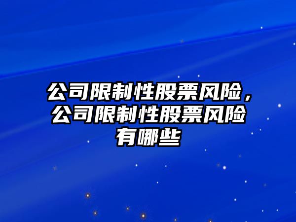 公司限制性股票風(fēng)險，公司限制性股票風(fēng)險有哪些