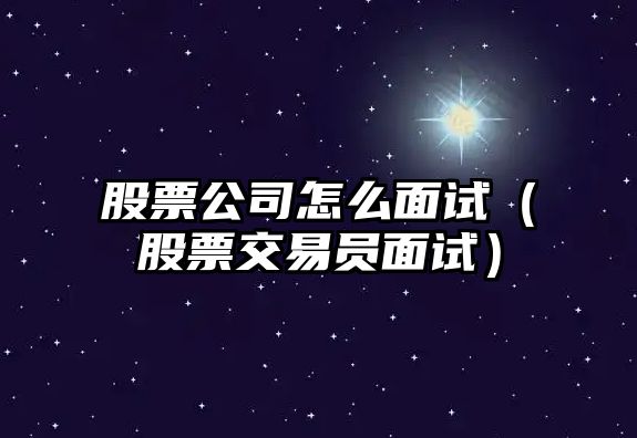 股票公司怎么面試（股票交易員面試）