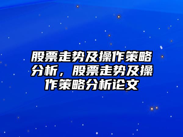 股票走勢及操作策略分析，股票走勢及操作策略分析論文