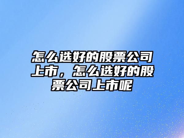 怎么選好的股票公司上市，怎么選好的股票公司上市呢