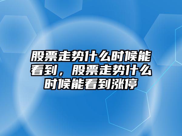 股票走勢什么時(shí)候能看到，股票走勢什么時(shí)候能看到漲停