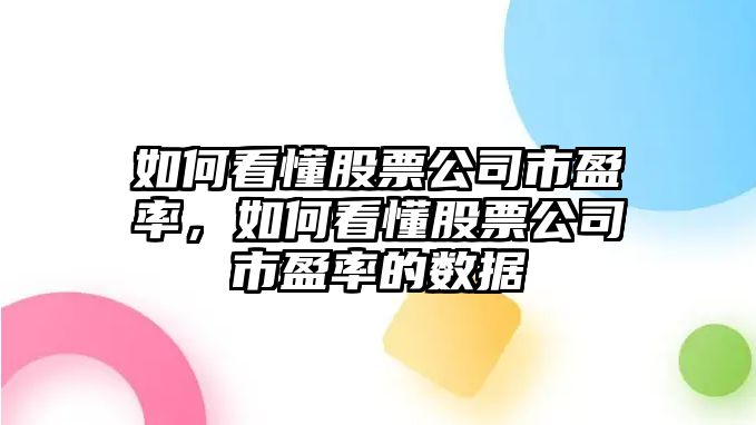 如何看懂股票公司市盈率，如何看懂股票公司市盈率的數據