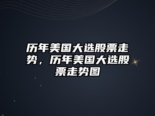 歷年美國大選股票走勢，歷年美國大選股票走勢圖