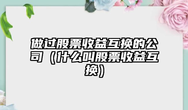 做過(guò)股票收益互換的公司（什么叫股票收益互換）