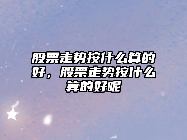 股票走勢按什么算的好，股票走勢按什么算的好呢