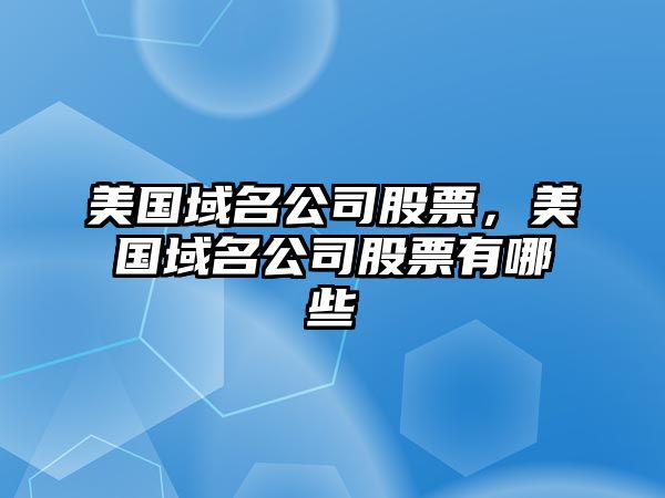 美國域名公司股票，美國域名公司股票有哪些