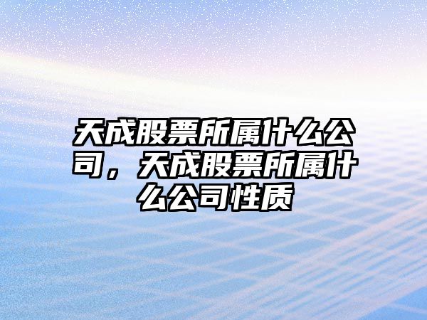 天成股票所屬什么公司，天成股票所屬什么公司性質(zhì)