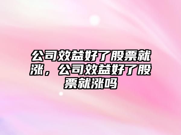 公司效益好了股票就漲，公司效益好了股票就漲嗎