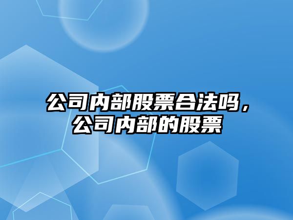 公司內部股票合法嗎，公司內部的股票