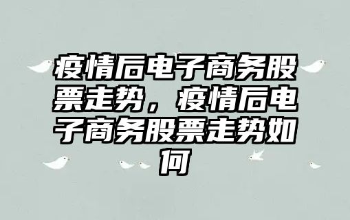 疫情后電子商務(wù)股票走勢，疫情后電子商務(wù)股票走勢如何