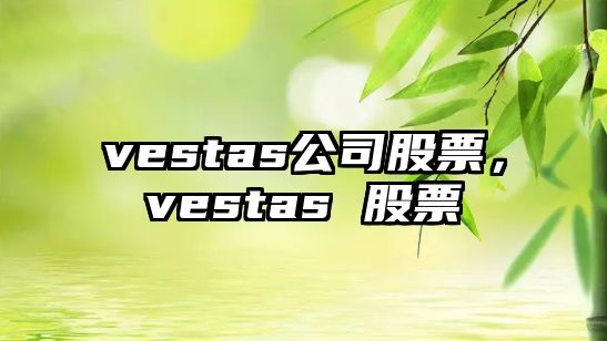 vestas公司股票，vestas 股票