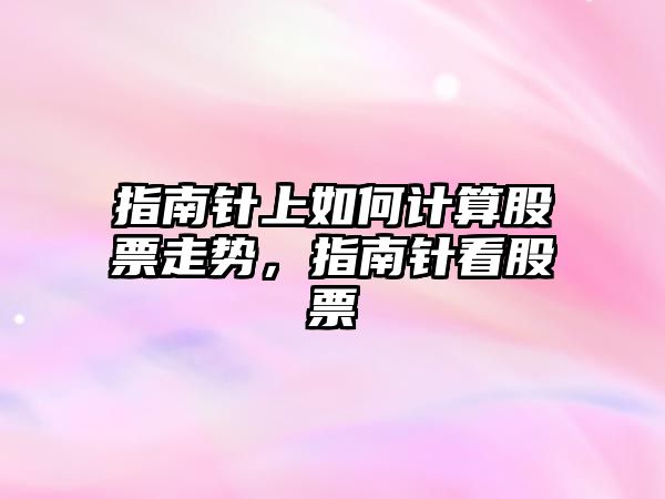 指南針上如何計算股票走勢，指南針看股票