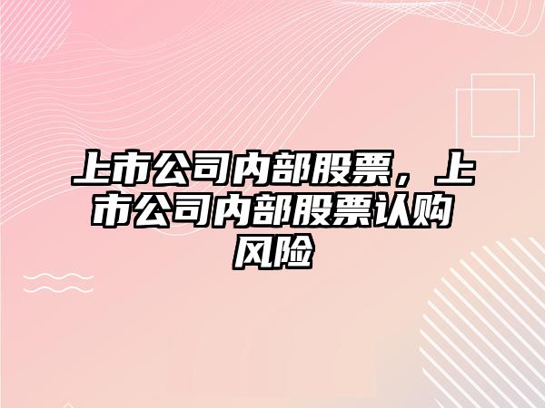 上市公司內部股票，上市公司內部股票認購風(fēng)險