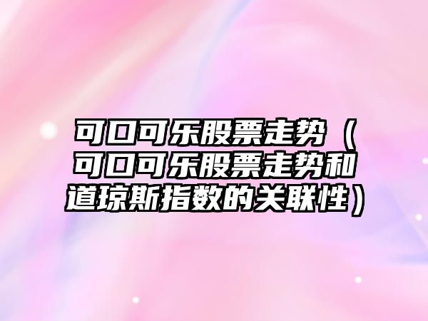 可口可樂(lè )股票走勢（可口可樂(lè )股票走勢和道瓊斯指數的關(guān)聯(lián)性）