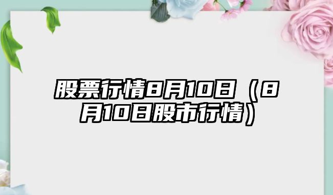 股票行情8月10日（8月10日股市行情）