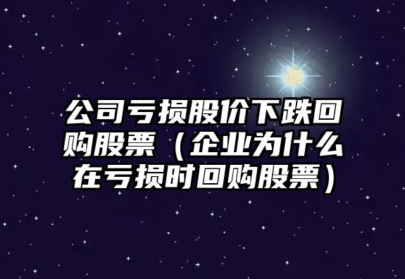 公司虧損股價(jià)下跌回購股票（企業(yè)為什么在虧損時(shí)回購股票）