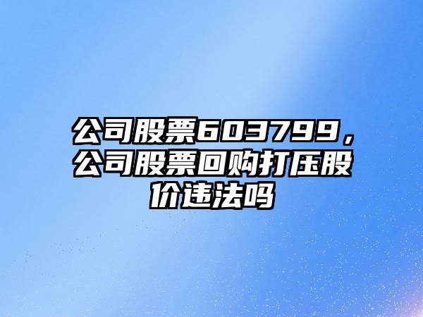 公司股票603799，公司股票回購打壓股價(jià)違法嗎