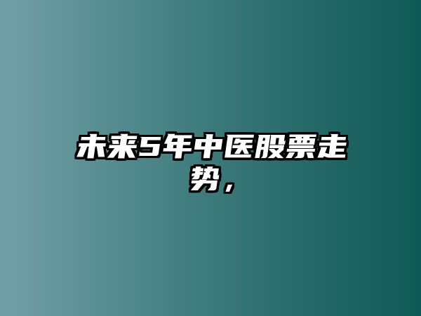 未來(lái)5年中醫股票走勢，