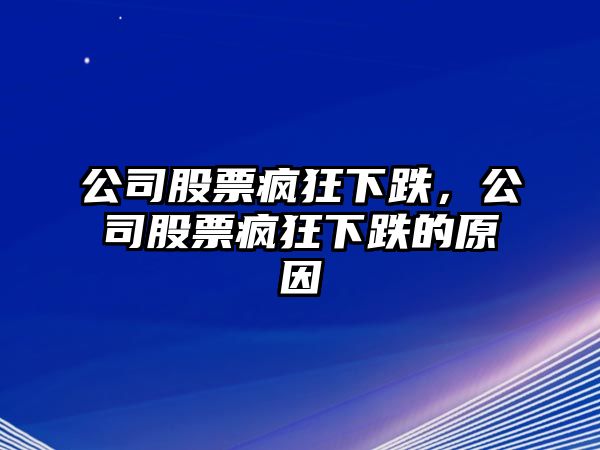 公司股票瘋狂下跌，公司股票瘋狂下跌的原因