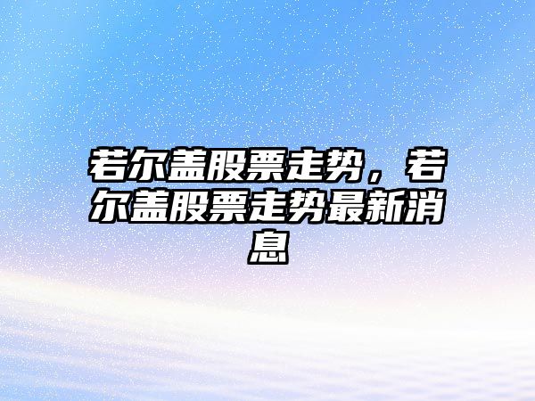 若爾蓋股票走勢，若爾蓋股票走勢最新消息