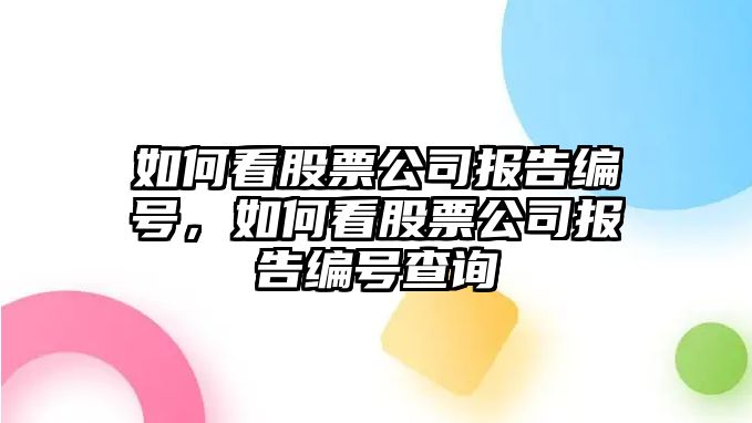 如何看股票公司報告編號，如何看股票公司報告編號查詢(xún)