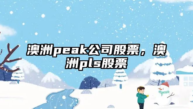 澳洲peak公司股票，澳洲pls股票