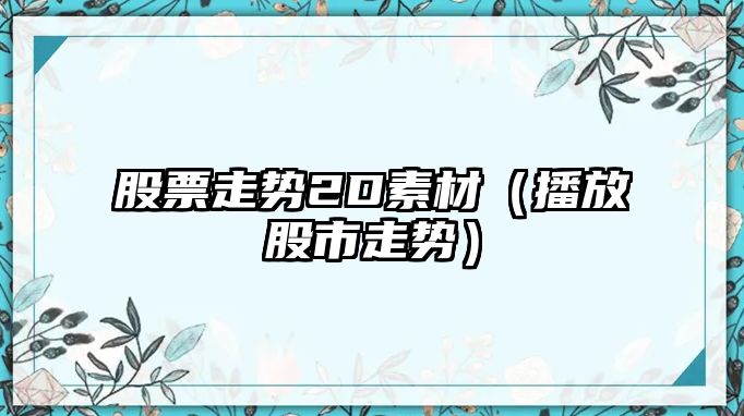 股票走勢2D素材（播放股市走勢）