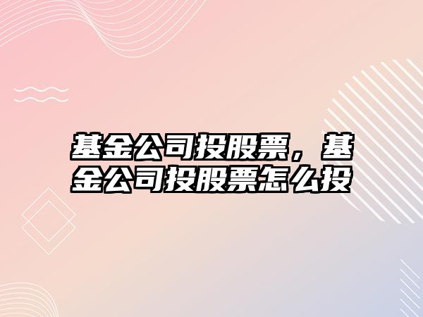 基金公司投股票，基金公司投股票怎么投