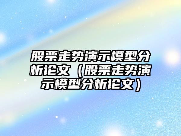 股票走勢演示模型分析論文（股票走勢演示模型分析論文）