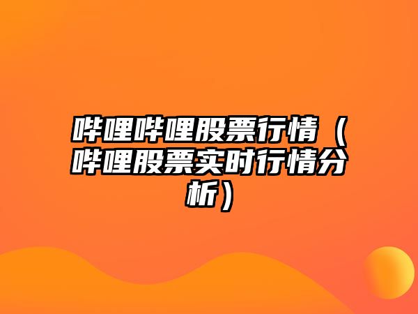 嗶哩嗶哩股票行情（嗶哩股票實(shí)時(shí)行情分析）