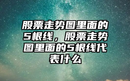 股票走勢圖里面的5根線(xiàn)，股票走勢圖里面的5根線(xiàn)代表什么