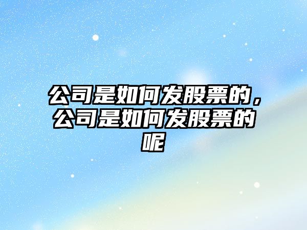 公司是如何發(fā)股票的，公司是如何發(fā)股票的呢