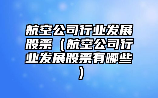 航空公司行業(yè)發(fā)展股票（航空公司行業(yè)發(fā)展股票有哪些）