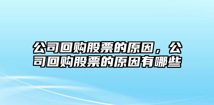 公司回購股票的原因，公司回購股票的原因有哪些