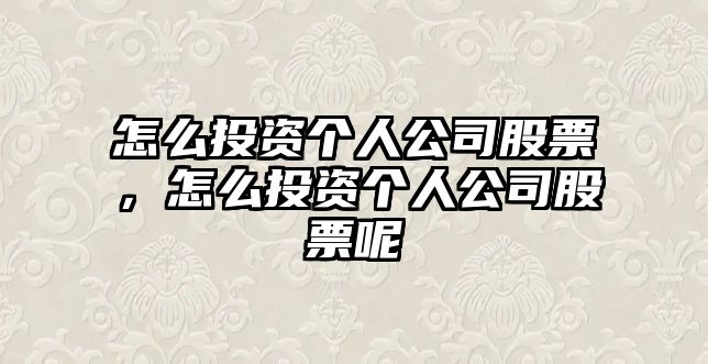 怎么投資個(gè)人公司股票，怎么投資個(gè)人公司股票呢