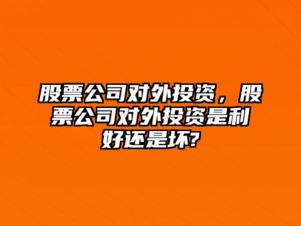 股票公司對外投資，股票公司對外投資是利好還是壞?