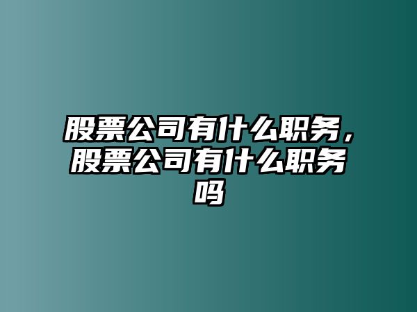 股票公司有什么職務(wù)，股票公司有什么職務(wù)嗎