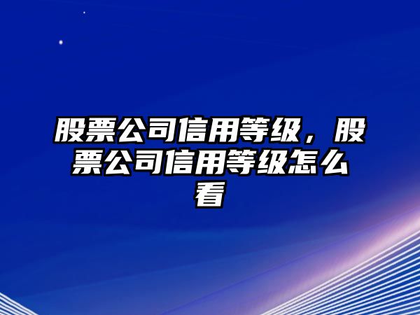 股票公司信用等級，股票公司信用等級怎么看