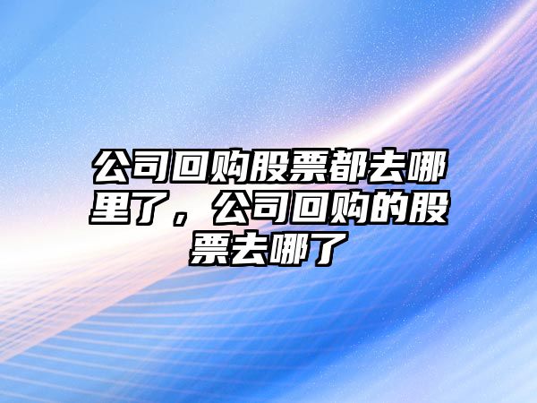 公司回購股票都去哪里了，公司回購的股票去哪了