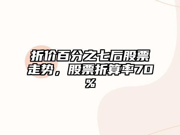 折價(jià)百分之七后股票走勢，股票折算率70%