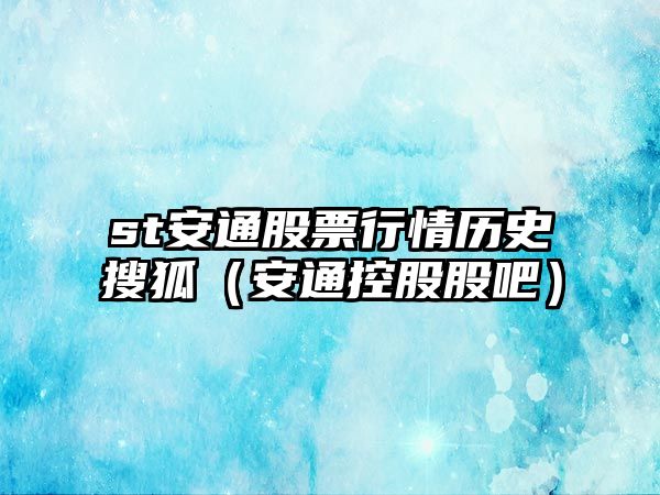 st安通股票行情歷史搜狐（安通控股股吧）