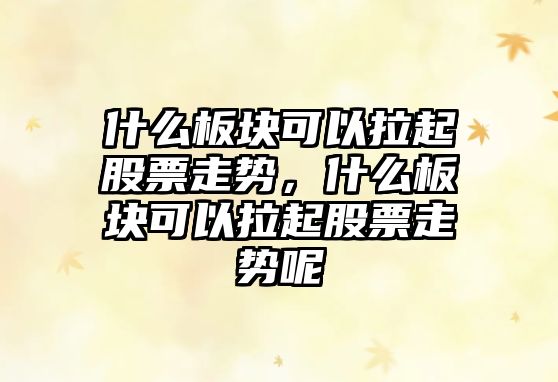 什么板塊可以拉起股票走勢，什么板塊可以拉起股票走勢呢