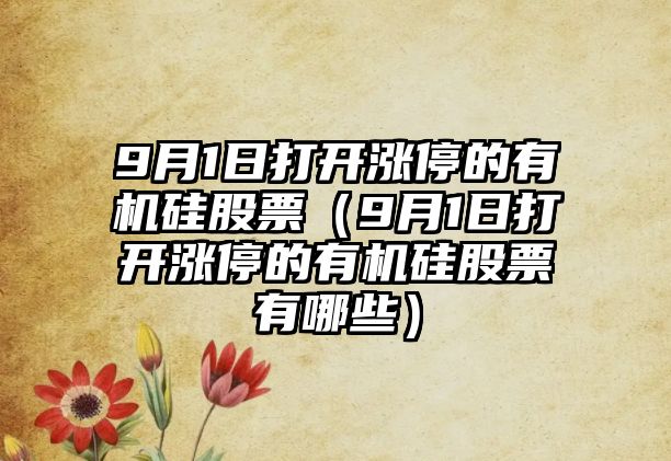 9月1日打開(kāi)漲停的有機硅股票（9月1日打開(kāi)漲停的有機硅股票有哪些）