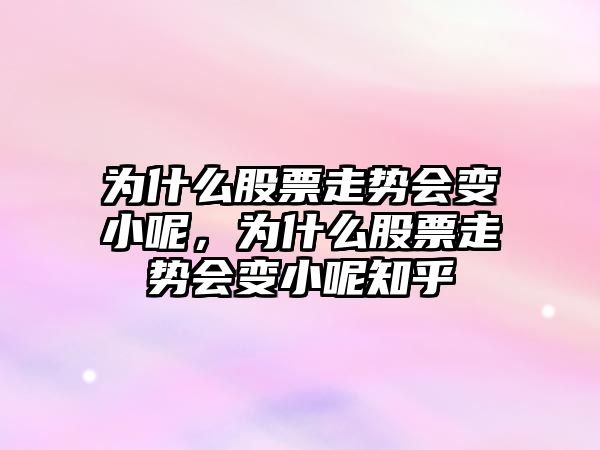 為什么股票走勢會(huì )變小呢，為什么股票走勢會(huì )變小呢知乎