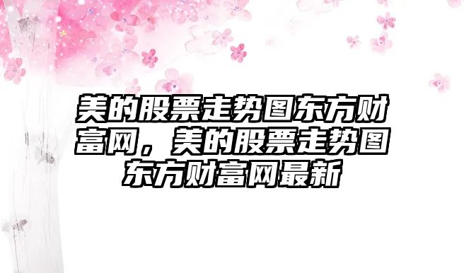 美的股票走勢圖東方財富網(wǎng)，美的股票走勢圖東方財富網(wǎng)最新