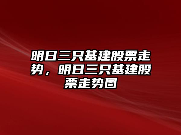 明日三只基建股票走勢，明日三只基建股票走勢圖